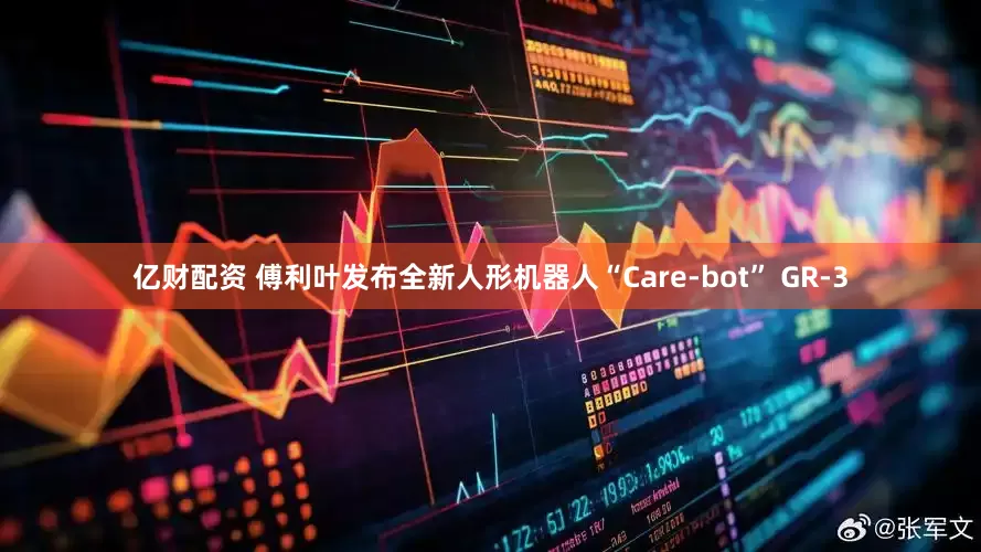 亿财配资 傅利叶发布全新人形机器人“Care-bot” GR-3