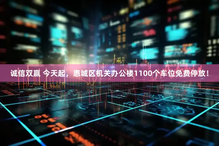 诚信双赢 今天起，惠城区机关办公楼1100个车位免费停放！