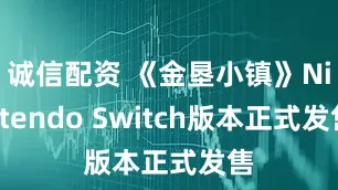 诚信配资 《金垦小镇》Nintendo Switch版本正式发售