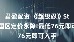 君盈配资 《超级忍》Steam国区定价永降!最低76元即可入手