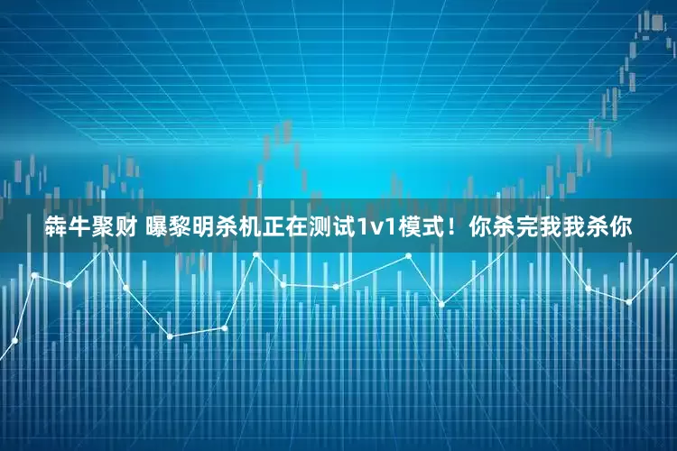 犇牛聚财 曝黎明杀机正在测试1v1模式！你杀完我我杀你
