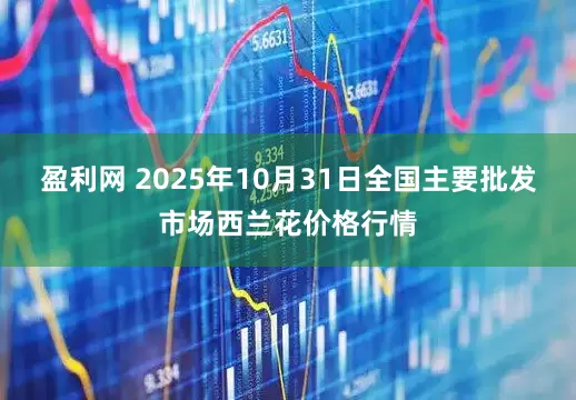 盈利网 2025年10月31日全国主要批发市场西兰花价格行情