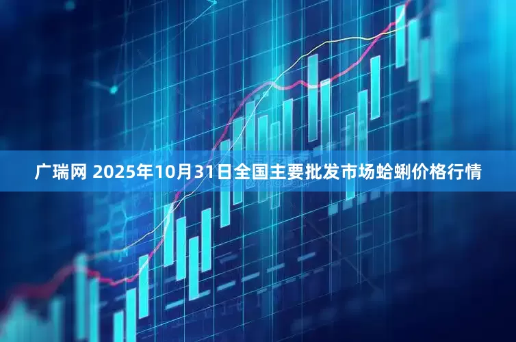 广瑞网 2025年10月31日全国主要批发市场蛤蜊价格行情