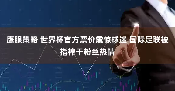 鹰眼策略 世界杯官方票价震惊球迷 国际足联被指榨干粉丝热情