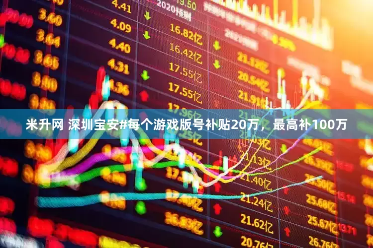 米升网 深圳宝安#每个游戏版号补贴20万，最高补100万