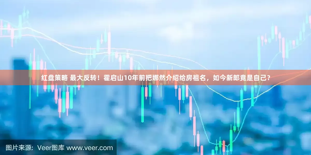 红盘策略 最大反转！霍启山10年前把娜然介绍给房祖名，如今新郎竟是自己？