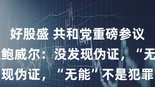 好股盛 共和党重磅参议员侧面力挺鲍威尔：没发现伪证，“无能”不是犯罪